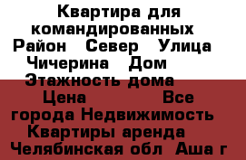 Квартира для командированных › Район ­ Север › Улица ­ Чичерина › Дом ­ 20 › Этажность дома ­ 9 › Цена ­ 15 000 - Все города Недвижимость » Квартиры аренда   . Челябинская обл.,Аша г.